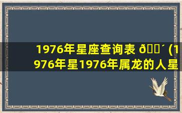 1976年星座查询表 🌴 (1976年星1976年属龙的人星 🐵 座)